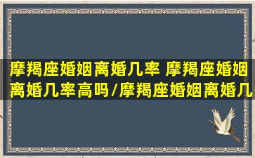 摩羯座婚姻离婚几率 摩羯座婚姻离婚几率高吗/摩羯座婚姻离婚几率 摩羯座婚姻离婚几率高吗-我的网站